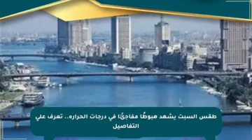 طقس السبت يشهد هبوطًا مفاجئًا في درجات الحرارة.. تعرف على التفاصيل